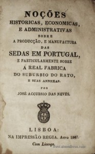 Noções Históricas, Económicas, e Administrativas Sobre a Produção, e Manufactura das Sedas em Portugal e Particularmente Sobre a Real Fabrica do Subúrbio do Rato.