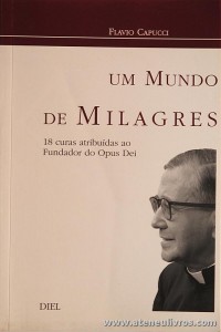 Flavio Capucci - Um Mundo de Milagres «18 Curas Atribuidas ao Fundador do Opus Dei» - Diel - Lisboa - 2002. Desc. 181 pág «€5.00»