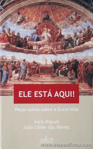 Aura Miguel e João César das Neves - Ele Esta Aqui «peças Soltas Sobre a Eucaristia» - Lucena - Lisboa. 2005. Desc. 318 pág «€10.00»