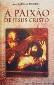 Ana Catarina Emmerich - A Paixão de Cristo - Paulus - Lisboa - 2004. Desc. 366 pág «€10.00»
